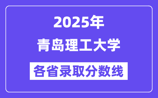 2025高考多少分能上青岛理工大学？各省录取分数线汇总