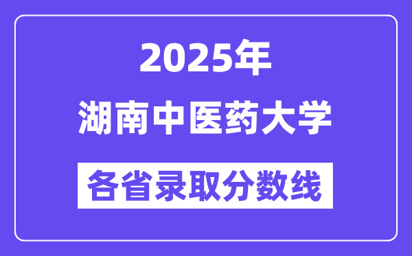 2025高考多少分能上湖南中医药大学?各省录取分数线汇总