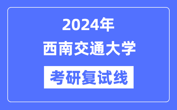 2024年西南交通大学各专业考研复试分数线一览表(含2023年)