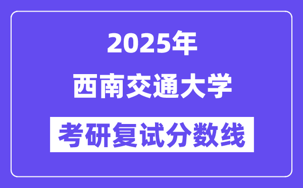 2025西南交通大学考研复试分数线一览表