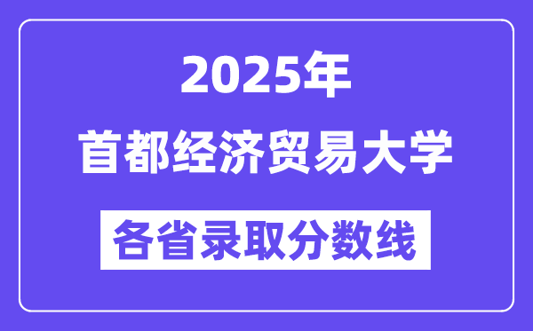 2025高考多少分能上首都经济贸易大学?各省录取分数线汇总