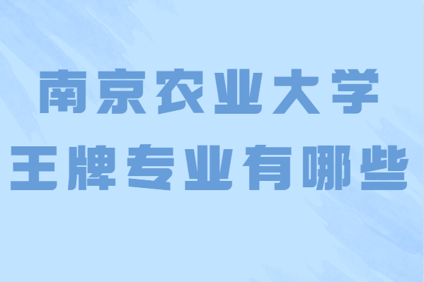 南京农业大学最好的专业排名，南农大王牌专业有哪些