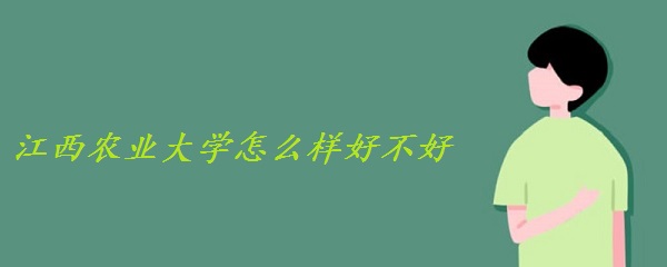 江西农业大学怎么样好不好什么档次（全国排名 学科评估 网友评价