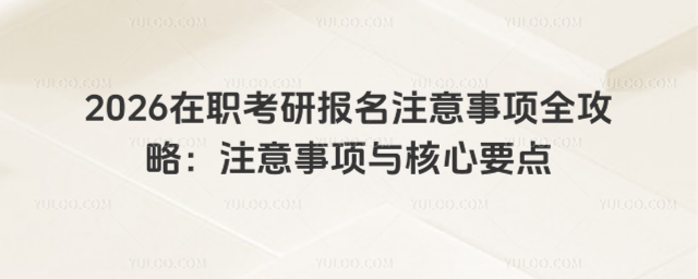 2026在职考研报名注意事项全攻略：注意事项与核心要点