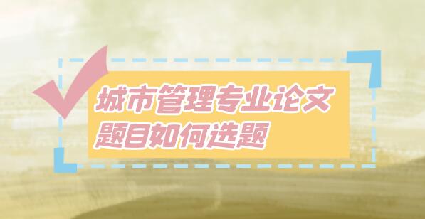 城市管理专业论文题目如何选题