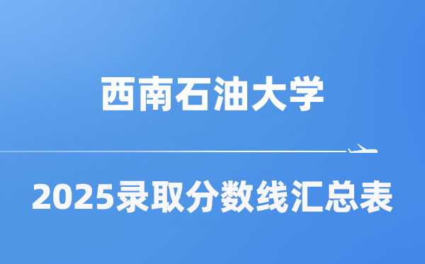 西南石油大学2025年在各省录取分数线汇总表(2026参考)
