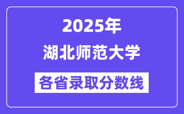 2025高考多少分能上湖北师范大学？各省录取分数线汇总