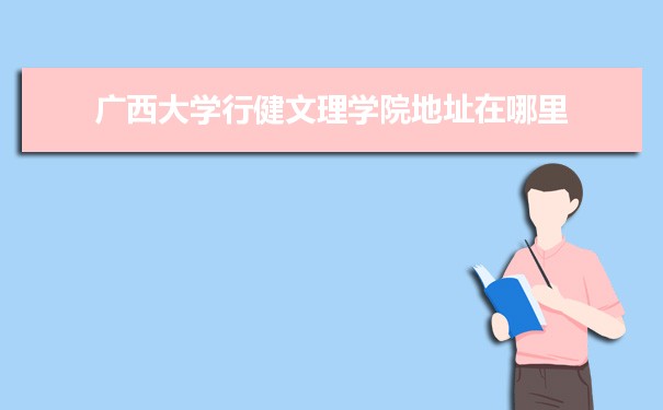 广西大学行健文理学院地址在哪里几个校区,哪个城市哪个区