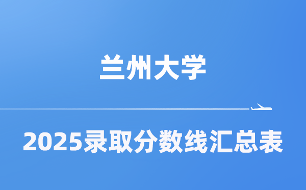 兰州大学2025年在各省录取分数线汇总表(2026参考)