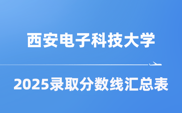 西安电子科技大学2025年在各省录取分数线汇总表（2026参考）