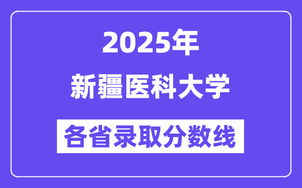 2025高考多少分能上新疆医科大学?各省录取分数线汇总