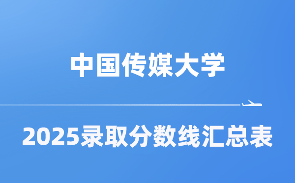 中国传媒大学2025年在各省录取分数线汇总表(2026参考)