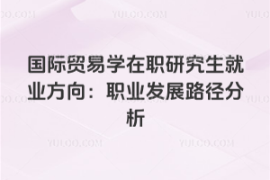 国际贸易学在职研究生就业方向：职业发展路径分析