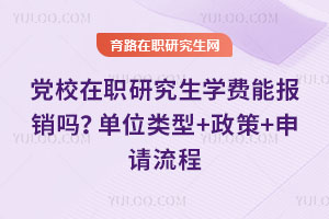 党校在职研究生学费能报销吗？单位类型+政策+申请流程
