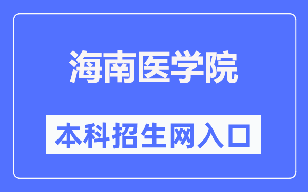 海南医学院本科招生网入口（https://www.hainmc.edu.cn/zsw/bzkzs.htm）
