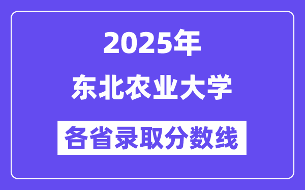 2025高考多少分能上东北农业大学?各省录取分数线汇总