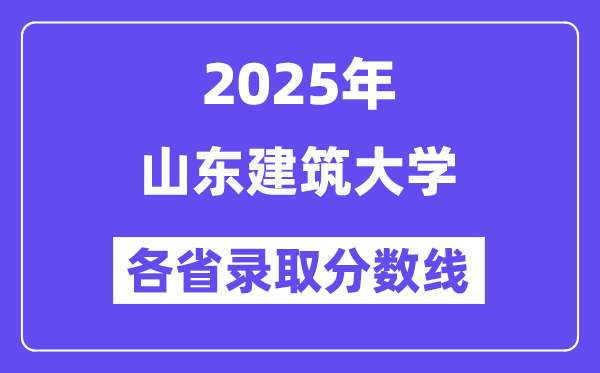 2025高考多少分能上山东建筑大学？各省录取分数线汇总